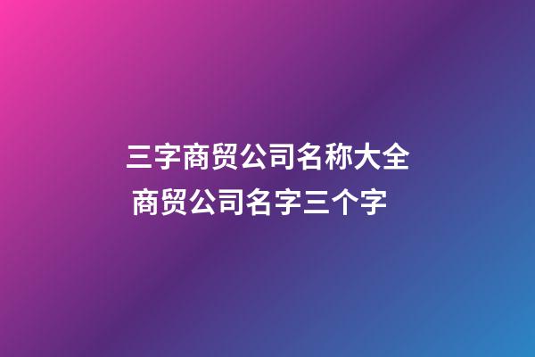 三字商贸公司名称大全 商贸公司名字三个字-第1张-公司起名-玄机派
